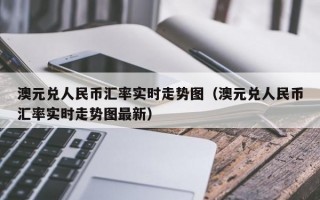 澳元兑人民币汇率实时走势图（澳元兑人民币汇率实时走势图最新）