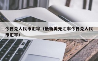 今日兑人民币汇率（最新美元汇率今日兑人民币汇率）