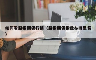 如何看股指期货行情（股指期货指数在哪里看）