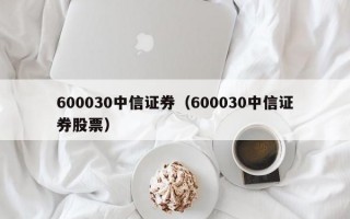 600030中信证券（600030中信证券股票）