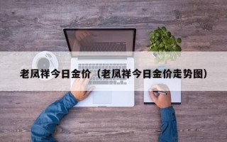 老凤祥今日金价（老凤祥今日金价走势图）