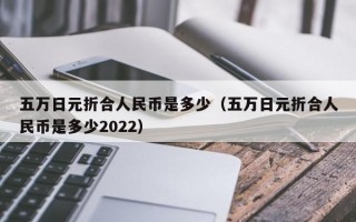 五万日元折合人民币是多少（五万日元折合人民币是多少2022）