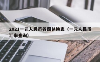 2021一元人民币各国兑换表（一元人民币汇率查询）