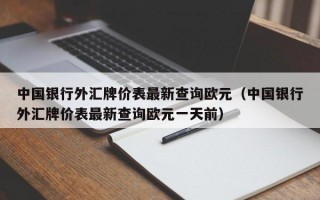 中国银行外汇牌价表最新查询欧元（中国银行外汇牌价表最新查询欧元一天前）