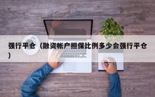 强行平仓（融资帐户担保比例多少会强行平仓）