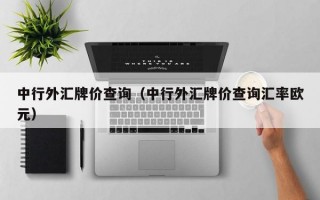 中行外汇牌价查询（中行外汇牌价查询汇率欧元）