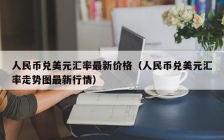 人民币兑美元汇率最新价格（人民币兑美元汇率走势图最新行情）