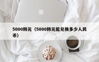 5000韩元（5000韩元能兑换多少人民币）