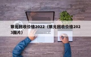 银元回收价格2022（银元回收价格2023图片）