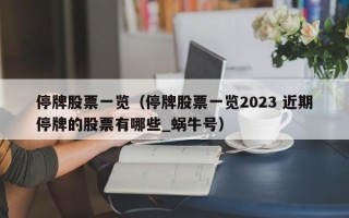 停牌股票一览（停牌股票一览2023 近期停牌的股票有哪些_蜗牛号）