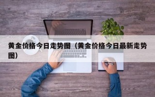 黄金价格今日走势图（黄金价格今日最新走势图）