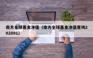 南方全球基金净值（南方全球基金净值查询202801）