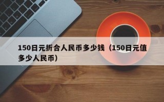 150日元折合人民币多少钱（150日元值多少人民币）