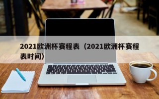 2021欧洲杯赛程表（2021欧洲杯赛程表时间）