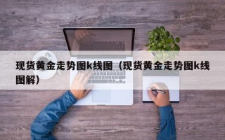 现货黄金走势图k线图（现货黄金走势图k线图解）