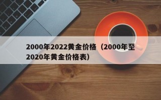 2000年2022黄金价格（2000年至2020年黄金价格表）