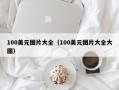 100美元图片大全（100美元图片大全大图）