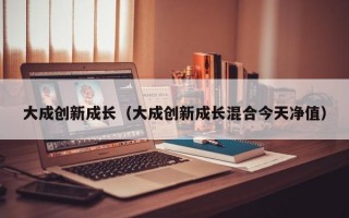 大成创新成长（大成创新成长混合今天净值）