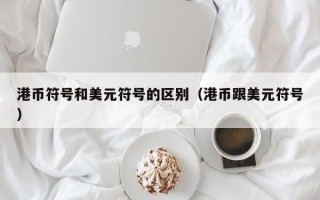 港币符号和美元符号的区别（港币跟美元符号）