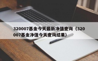 320007基金今天最新净值查询（320007基金净值今天查询结果）