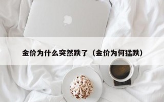 金价为什么突然跌了（金价为何猛跌）