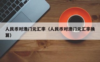 人民币对澳门元汇率（人民币对澳门元汇率换算）