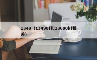 1349（13490f和13600kf相差）