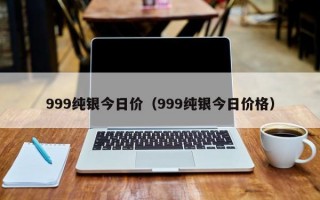 999纯银今日价（999纯银今日价格）