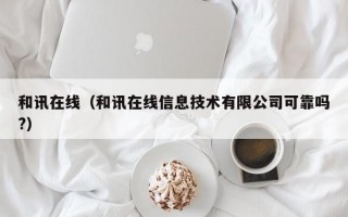 和讯在线（和讯在线信息技术有限公司可靠吗?）