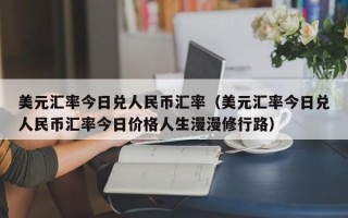 美元汇率今日兑人民币汇率（美元汇率今日兑人民币汇率今日价格人生漫漫修行路）