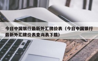 今日中国银行最新外汇牌价表（今日中国银行最新外汇牌价表查询表下载）