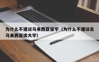 为什么不建议马来西亚留学（为什么不建议去马来西亚读大学）