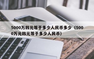 5000万韩元等于多少人民币多少（5000万元韩元等于多少人民币）