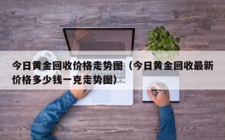 今日黄金回收价格走势图（今日黄金回收最新价格多少钱一克走势图）