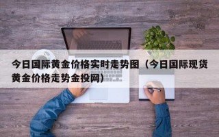 今日国际黄金价格实时走势图（今日国际现货黄金价格走势金投网）