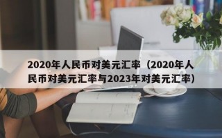 2020年人民币对美元汇率（2020年人民币对美元汇率与2023年对美元汇率）