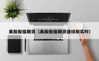 美股股指期货（美股股指期货道琼斯实时）