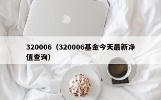 320006（320006基金今天最新净值查询）