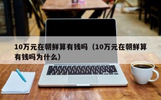 10万元在朝鲜算有钱吗（10万元在朝鲜算有钱吗为什么）