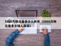 5000万韩元是多少人民币（5000万韩元是多少钱人民币）