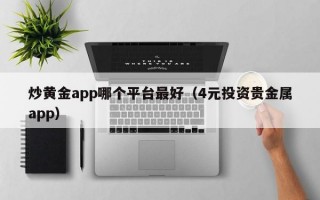 炒黄金app哪个平台最好（4元投资贵金属app）