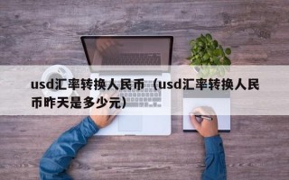 usd汇率转换人民币（usd汇率转换人民币昨天是多少元）