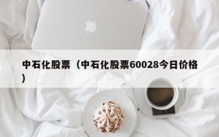 中石化股票（中石化股票60028今日价格）