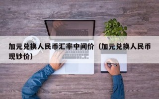 加元兑换人民币汇率中间价（加元兑换人民币现钞价）