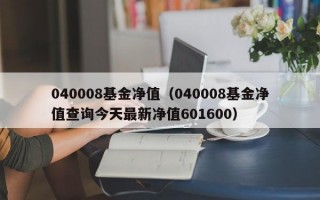 040008基金净值（040008基金净值查询今天最新净值601600）