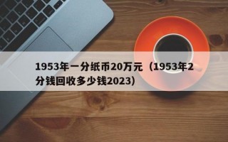 1953年一分纸币20万元（1953年2分钱回收多少钱2023）