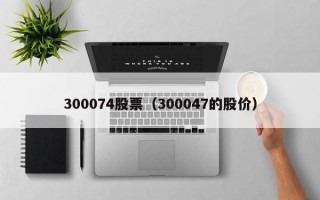 300074股票（300047的股价）