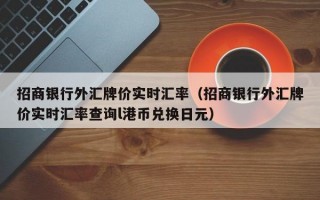 招商银行外汇牌价实时汇率（招商银行外汇牌价实时汇率查询l港币兑换日元）