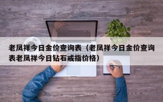 老凤祥今日金价查询表（老凤祥今日金价查询表老凤祥今日钻石戒指价格）