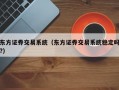 东方证券交易系统（东方证券交易系统稳定吗?）